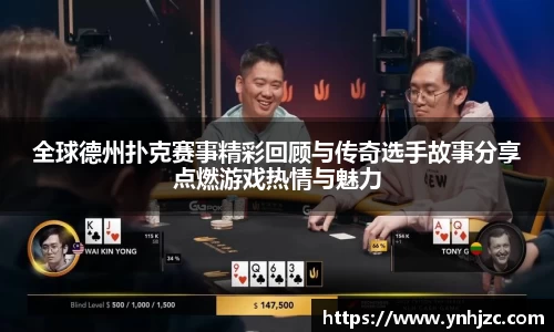 全球德州扑克赛事精彩回顾与传奇选手故事分享点燃游戏热情与魅力
