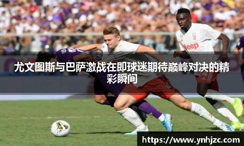 尤文图斯与巴萨激战在即球迷期待巅峰对决的精彩瞬间