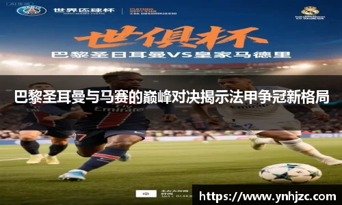 巴黎圣耳曼与马赛的巅峰对决揭示法甲争冠新格局