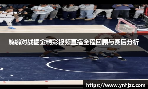 鹈鹕对战掘金精彩视频直播全程回顾与赛后分析