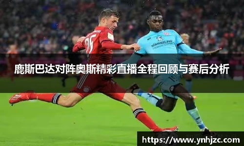 鹿斯巴达对阵奥斯精彩直播全程回顾与赛后分析