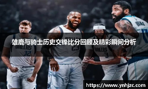 易游易游雄鹿与骑士历史交锋比分回顾及精彩瞬间分析