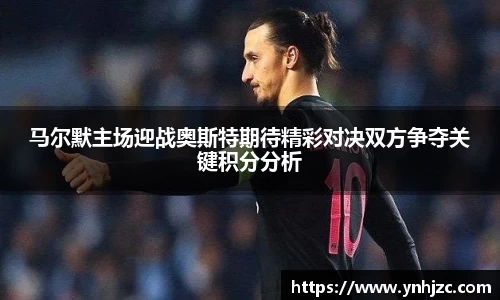 易游易游马尔默主场迎战奥斯特期待精彩对决双方争夺关键积分分析